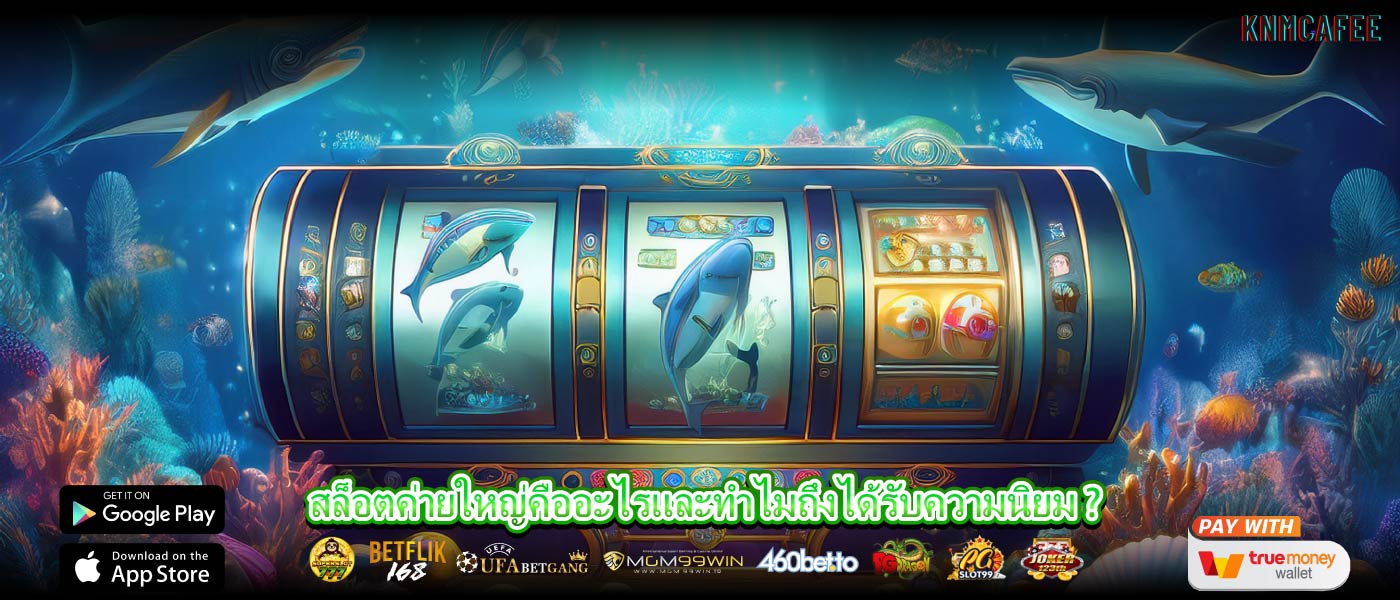สล็อตค่ายใหญ่คืออะไรและทำไมถึงได้รับความนิยม ?